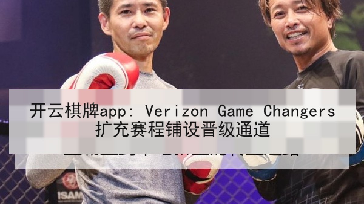 开云棋牌app: Verizon Game Changers扩充赛程铺设晋级通道