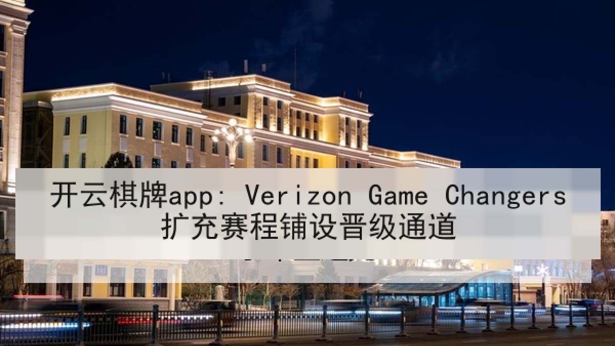 开云棋牌app: Verizon Game Changers扩充赛程铺设晋级通道