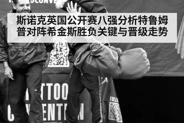 斯诺克英国公开赛八强分析特鲁姆普对阵希金斯胜负关键与晋级走势
